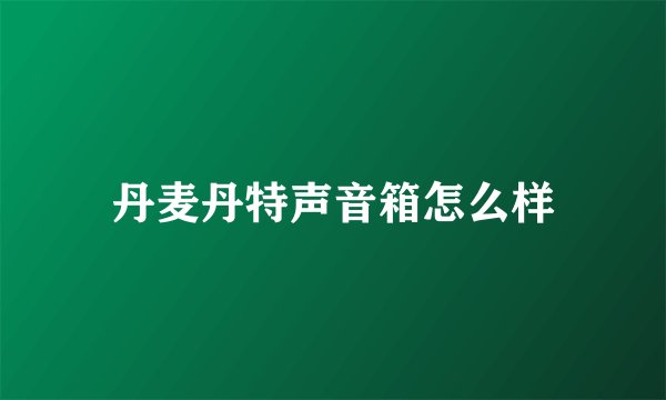 丹麦丹特声音箱怎么样