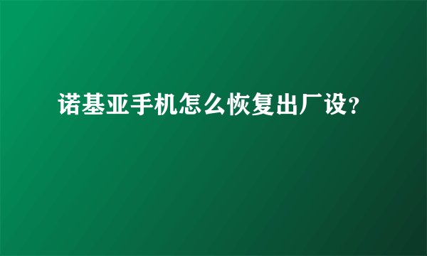 诺基亚手机怎么恢复出厂设？