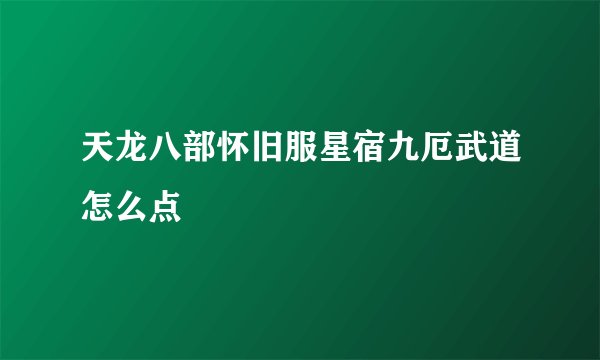 天龙八部怀旧服星宿九厄武道怎么点