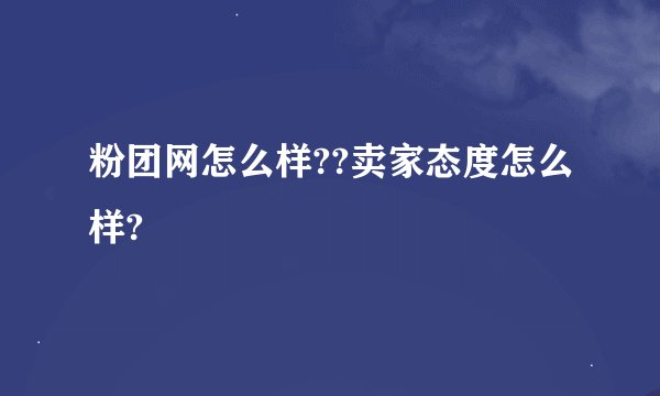 粉团网怎么样??卖家态度怎么样?