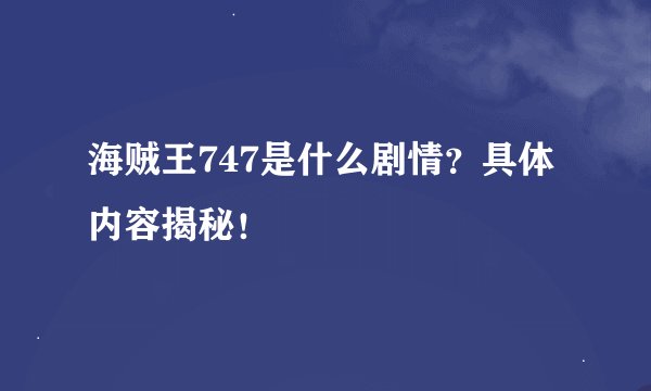 海贼王747是什么剧情?具体内容揭秘!
