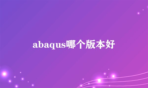 abaqus哪个版本好
