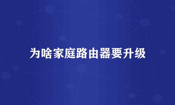 为啥家庭路由器要升级
