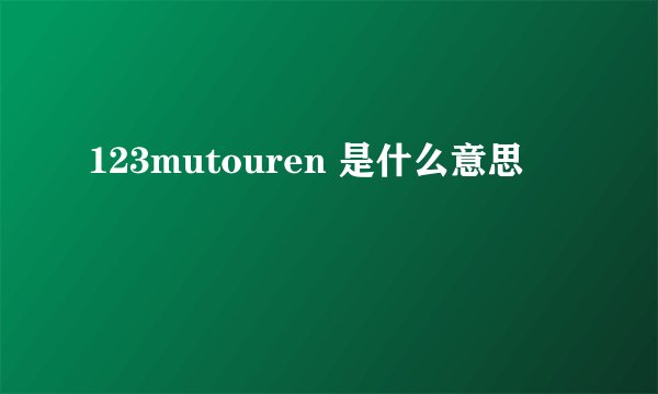 123mutouren 是什么意思
