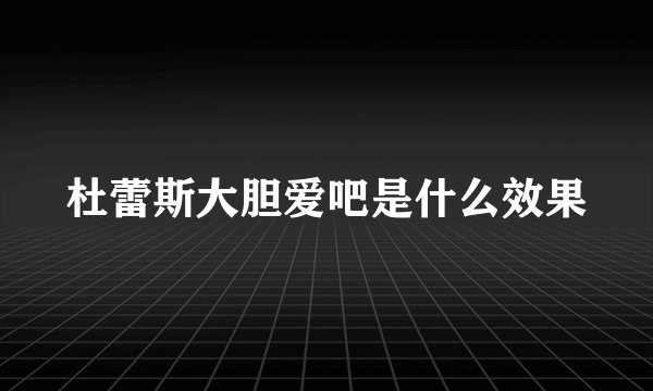 杜蕾斯大胆爱吧是什么效果
