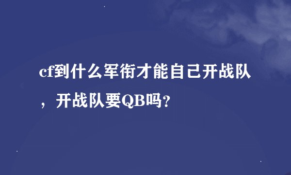 cf到什么军衔才能自己开战队，开战队要QB吗？