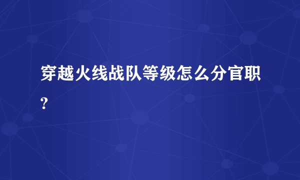 穿越火线战队等级怎么分官职?
