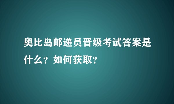 奥比岛邮递员晋级考试答案是什么？如何获取？