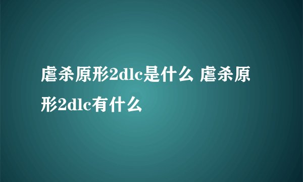 虐杀原形2dlc是什么 虐杀原形2dlc有什么