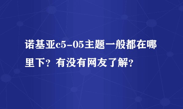 诺基亚c5-05主题一般都在哪里下？有没有网友了解？