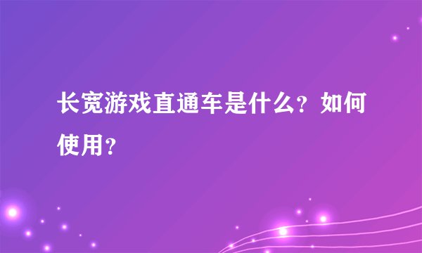 长宽游戏直通车是什么？如何使用？