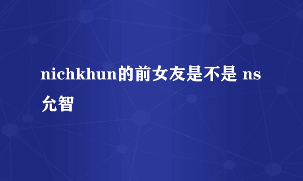 nichkhun的前女友是不是 ns允智