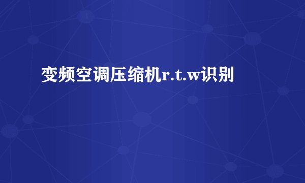 变频空调压缩机r.t.w识别