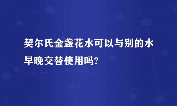 契尔氏金盏花水可以与别的水早晚交替使用吗?