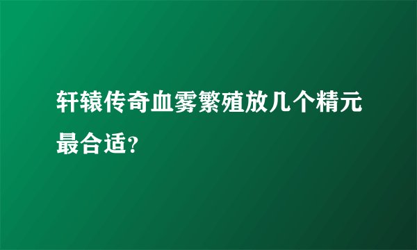 轩辕传奇血雾繁殖放几个精元最合适？