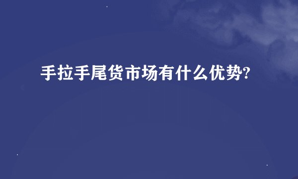 手拉手尾货市场有什么优势?