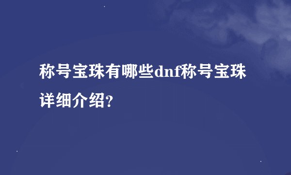 称号宝珠有哪些dnf称号宝珠详细介绍？