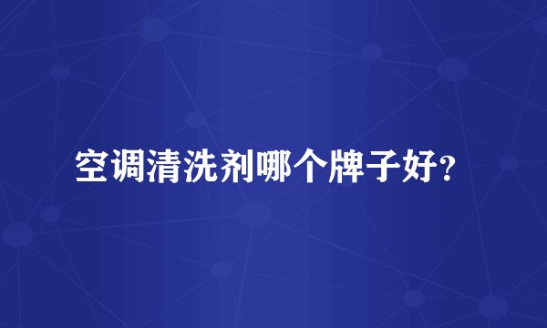 空调清洗剂哪个牌子好?