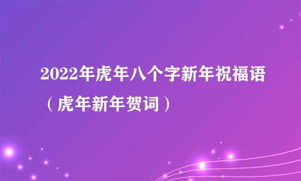 2022年虎年八个字新年祝福语（虎年新年贺词）