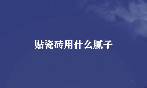 贴瓷砖用什么腻子