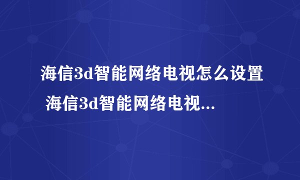 海信3d智能网络电视怎么设置 海信3d智能网络电视设置方法