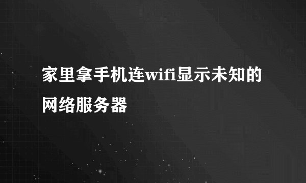 家里拿手机连wifi显示未知的网络服务器