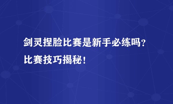 剑灵捏脸比赛是新手必练吗？比赛技巧揭秘！