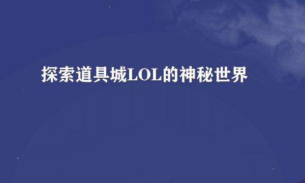 探索道具城LOL的神秘世界