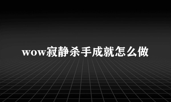 wow寂静杀手成就怎么做