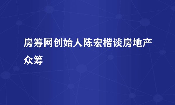房筹网创始人陈宏楷谈房地产众筹