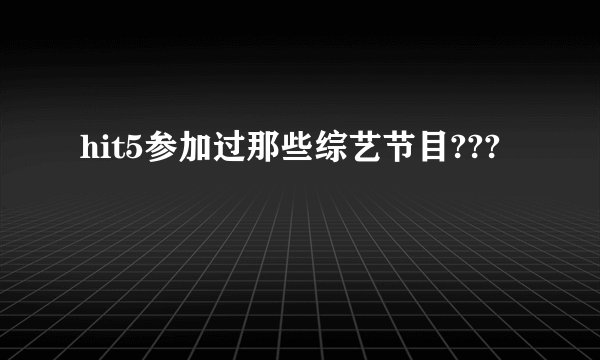 hit5参加过那些综艺节目???