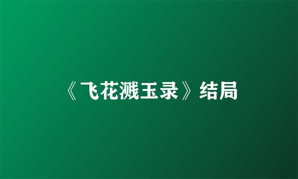 《飞花溅玉录》结局