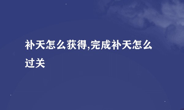 补天怎么获得,完成补天怎么过关