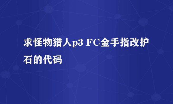 求怪物猎人p3 FC金手指改护石的代码