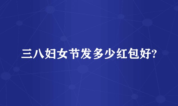 三八妇女节发多少红包好?