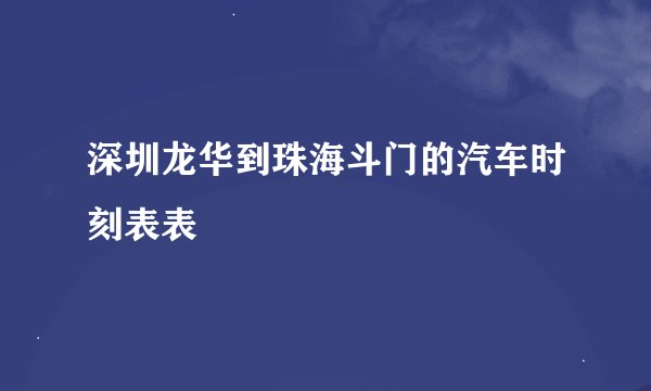 深圳龙华到珠海斗门的汽车时刻表表