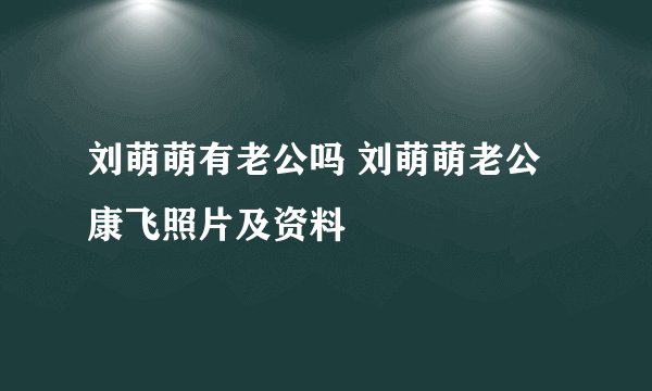 刘萌萌有老公吗 刘萌萌老公康飞照片及资料
