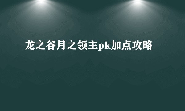 龙之谷月之领主pk加点攻略
