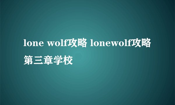 lone wolf攻略 lonewolf攻略第三章学校