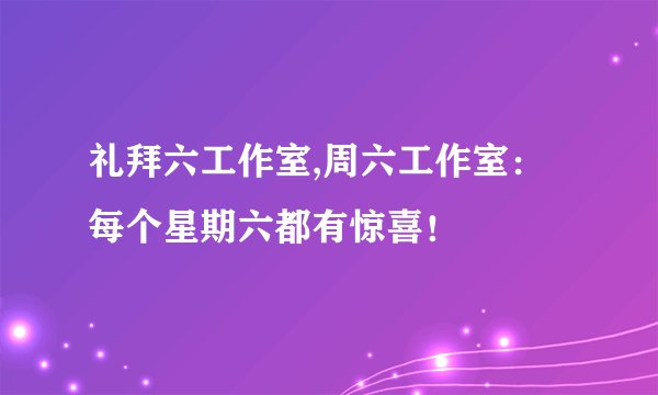 礼拜六工作室,周六工作室:每个星期六都有惊喜!