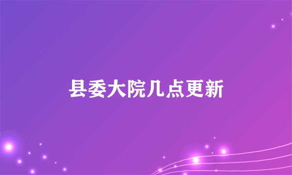 县委大院几点更新