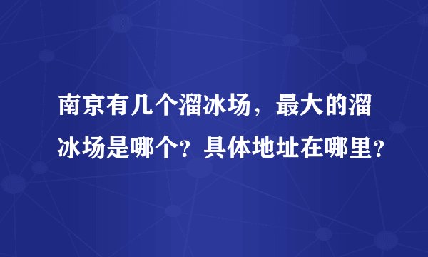 南京有几个溜冰场，最大的溜冰场是哪个？具体地址在哪里？