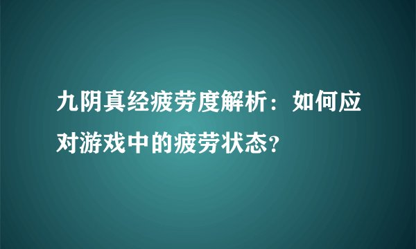 九阴真经疲劳度解析：如何应对游戏中的疲劳状态？