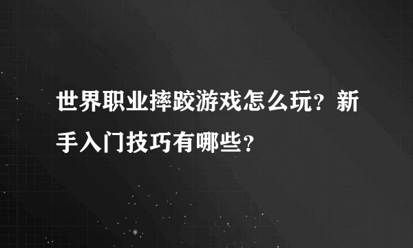 世界职业摔跤游戏怎么玩？新手入门技巧有哪些？