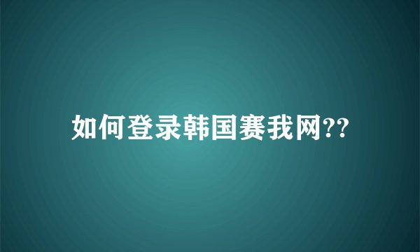 如何登录韩国赛我网??