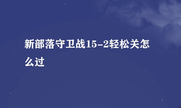 新部落守卫战15-2轻松关怎么过