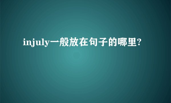injuly一般放在句子的哪里?