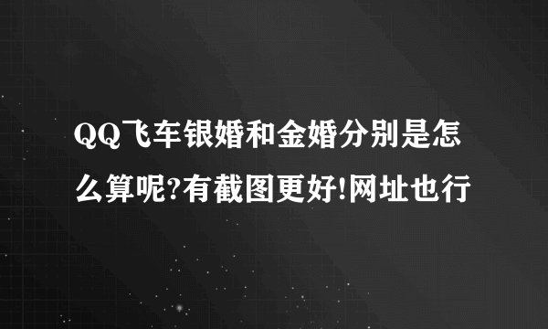 QQ飞车银婚和金婚分别是怎么算呢?有截图更好!网址也行