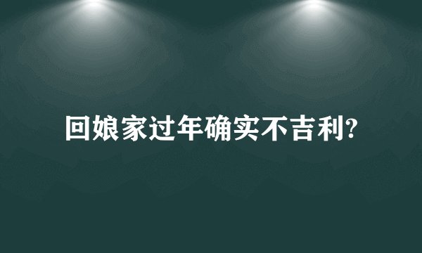 回娘家过年确实不吉利?