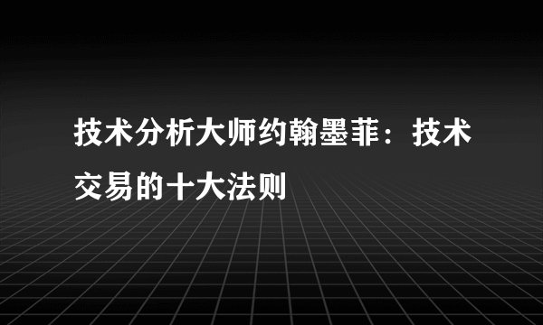 技术分析大师约翰墨菲：技术交易的十大法则
